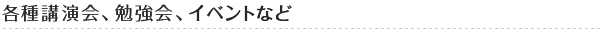 各種講演会、勉強会、イベントなど